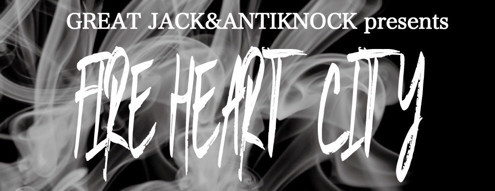 GREAT JACK&ANTIKNOCK presents 【FIRE HEART CITY】